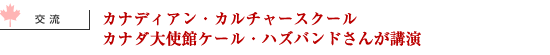 カナディアン・カルチャースクール カナダ大使館ケール・ハズバンドさんが講演
