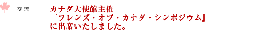 カナダ大使館主催『フレンズ・オブ・カナダ・シンポジウム』に出席いたしました。